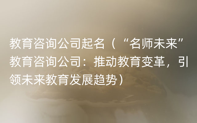 教育咨询公司起名（“名师未来”教育咨询公司：推