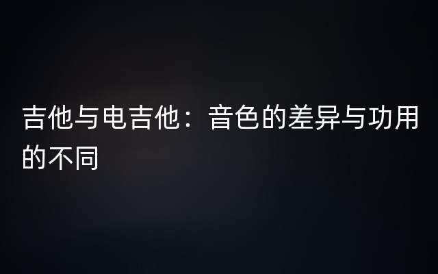 吉他与电吉他：音色的差异与功用的不同