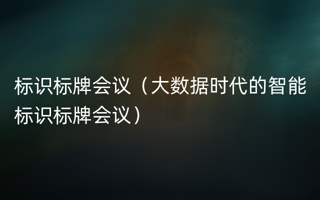 标识标牌会议（大数据时代的智能标识标牌会议）