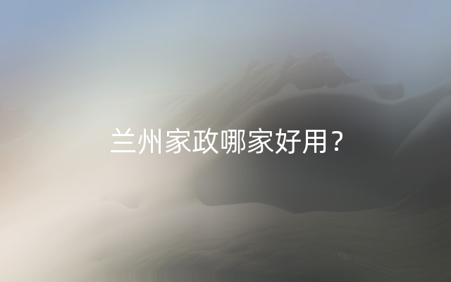 兰州家政哪家好用？