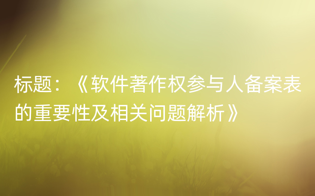 标题：《软件著作权参与人备案表的重要性及相关问题解析》