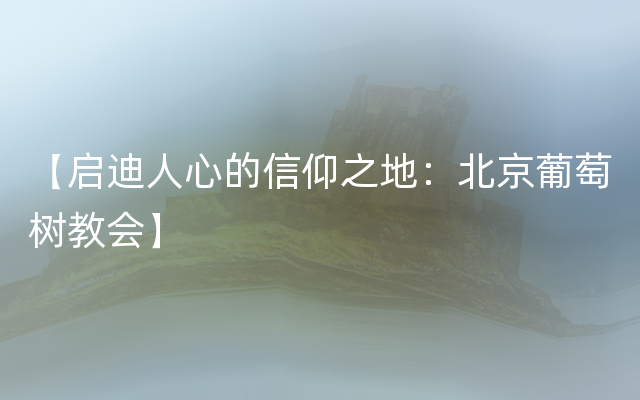 【启迪人心的信仰之地：北京葡萄树教会】