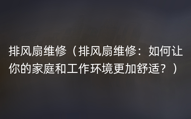 排风扇维修（排风扇维修：如何让你的家庭和工作环