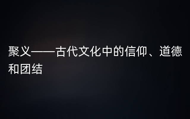 聚义——古代文化中的信仰、道德和团结