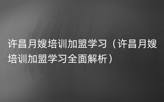 许昌月嫂培训加盟学习（许昌月嫂培训加盟学习全面解析）