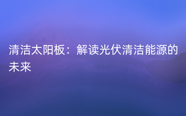 清洁太阳板：解读光伏清洁能源的未来