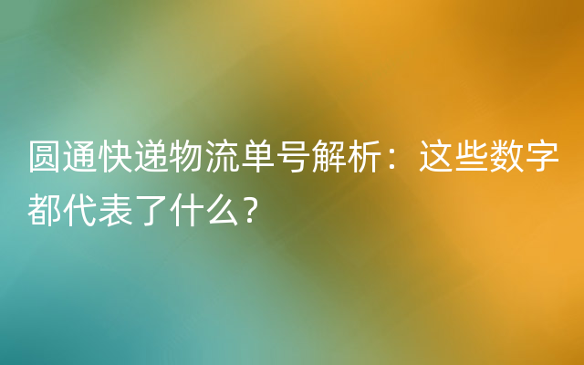 圆通快递物流单号解析：这些数字都代表了什么？