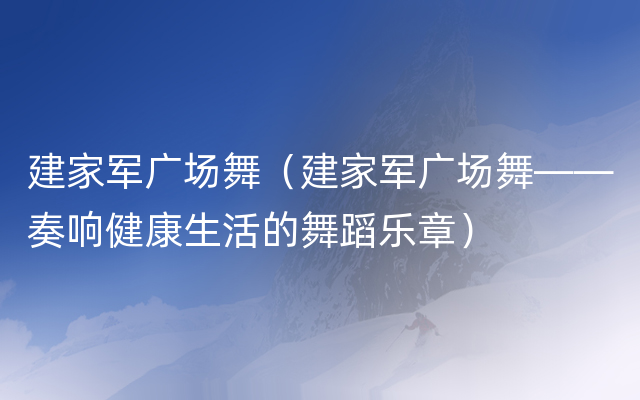 建家军广场舞（建家军广场舞——奏响健康生活的舞蹈乐章）