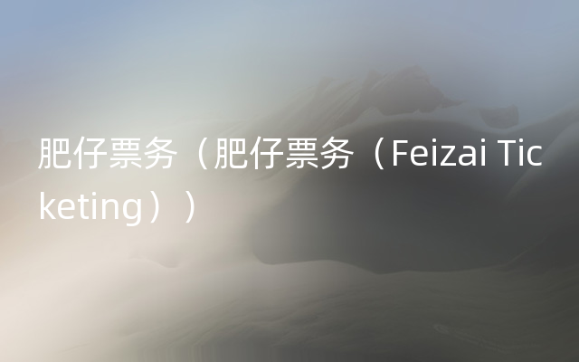 肥仔票务（肥仔票务（Feizai Ticketing））