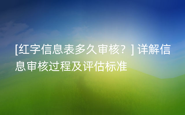 [红字信息表多久审核？] 详解信息审核过程及评估标准