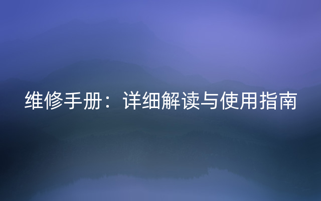 维修手册：详细解读与使用指南