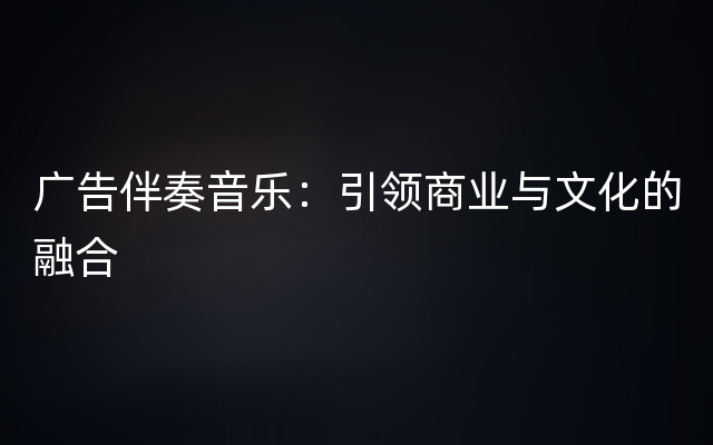 广告伴奏音乐：引领商业与文化的融合