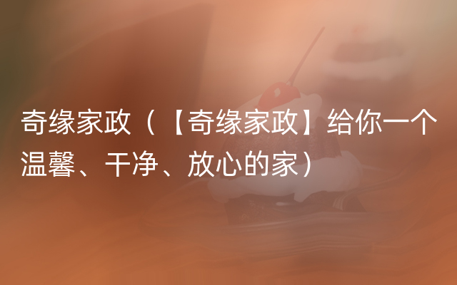 奇缘家政（【奇缘家政】给你一个温馨、干净、放心的家）