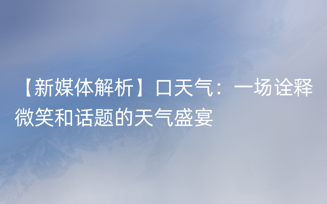 【新媒体解析】口天气：一场诠释微笑和话题的天气盛宴