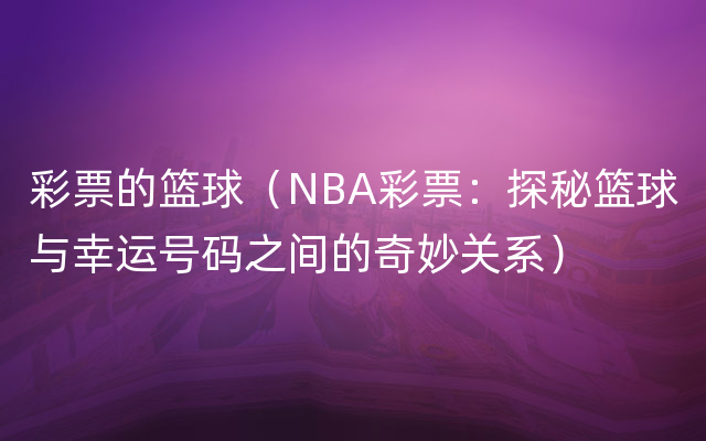 彩票的篮球（NBA彩票：探秘篮球与幸运号码之间的奇妙关系）