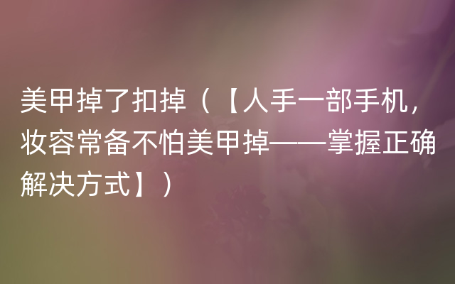 美甲掉了扣掉（【人手一部手机，妆容常备不怕美甲掉——掌握正确解决方式】）