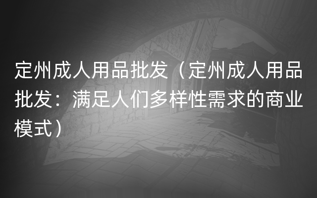 定州成人用品批发（定州成人用品批发：满足人们多