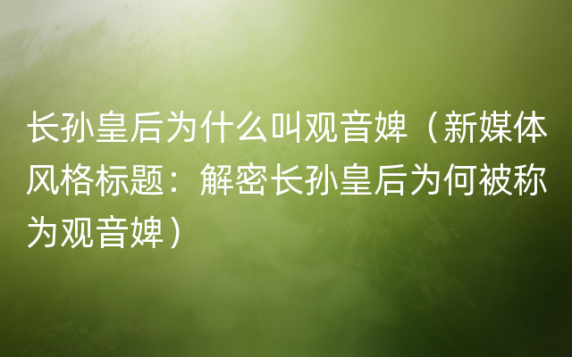 长孙皇后为什么叫观音婢（新媒体风格标题：解密长孙皇后为何被称为观音婢）