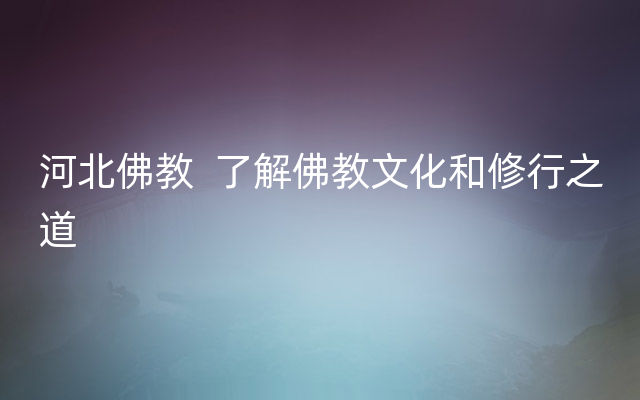 河北佛教  了解佛教文化和修行之道