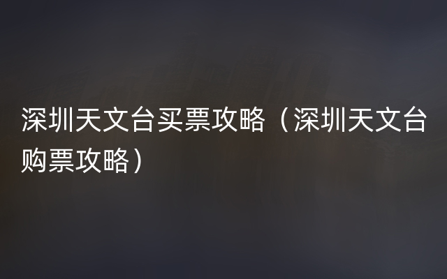 深圳天文台买票攻略（深圳天文台购票攻略）