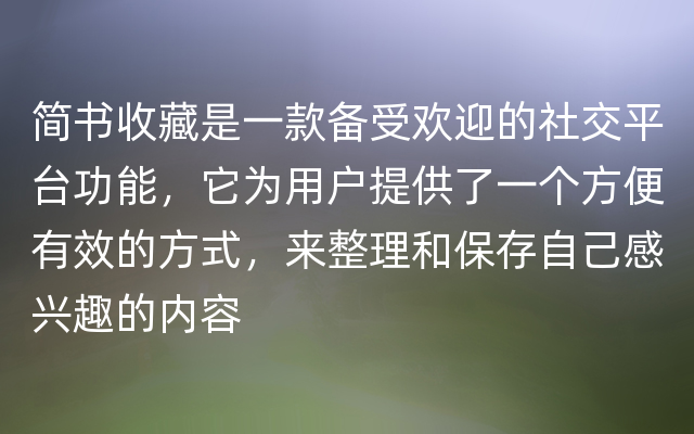 简书收藏是一款备受欢迎的社交平台功能，它为用户提供了一个方便有效的方式，来整理和