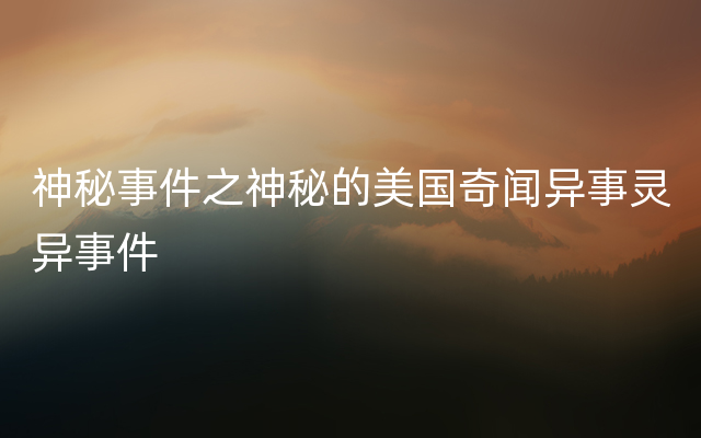 神秘事件之神秘的美国奇闻异事灵异事件