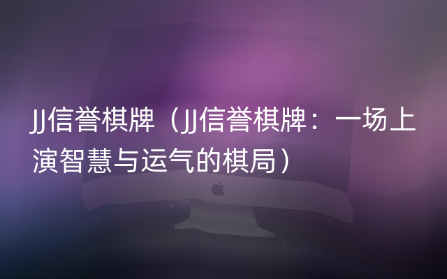 JJ信誉棋牌（JJ信誉棋牌：一场上演智慧与运气的棋局）