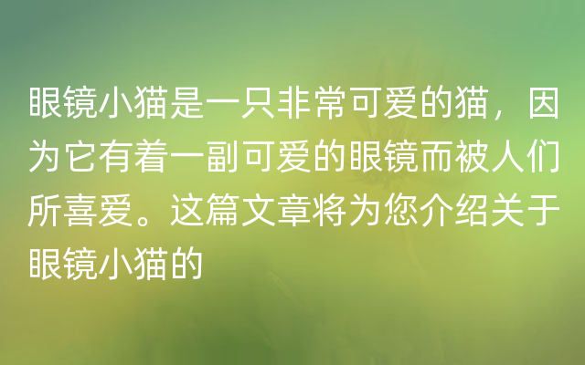 眼镜小猫是一只非常可爱的猫，因为它有着一副可爱的眼镜而被人们所喜爱。这篇文章将为