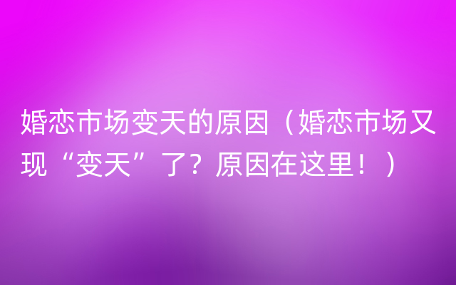 婚恋市场变天的原因（婚恋市场又现“变天”了？原因在这里！）