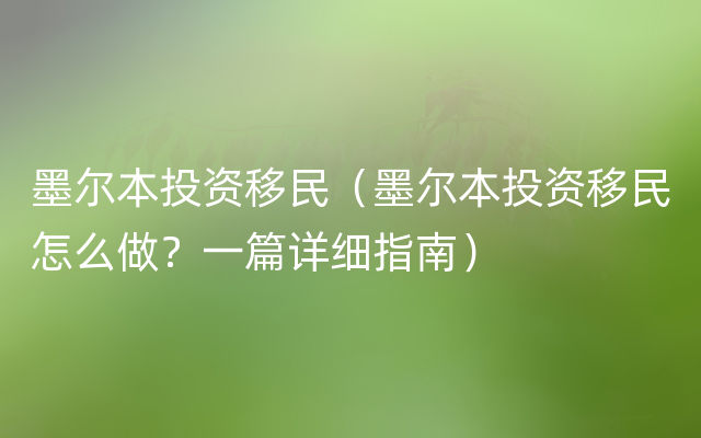 墨尔本投资移民（墨尔本投资移民怎么做？一篇详细指南）