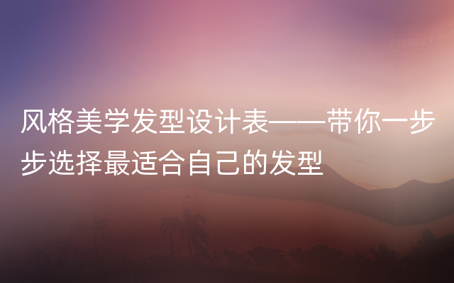 风格美学发型设计表——带你一步步选择最适合自己