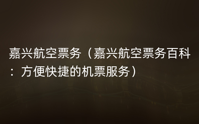 嘉兴航空票务（嘉兴航空票务百科：方便快捷的机票服务）