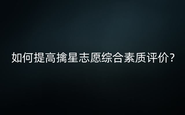 如何提高擒星志愿综合素质评价？