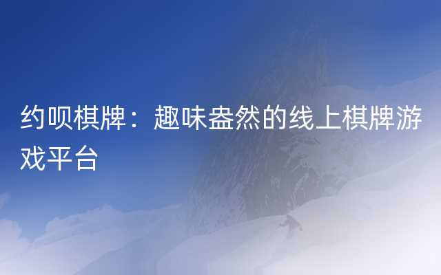 约呗棋牌：趣味盎然的线上棋牌游戏平台