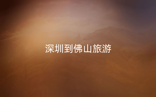 深圳到佛山旅游