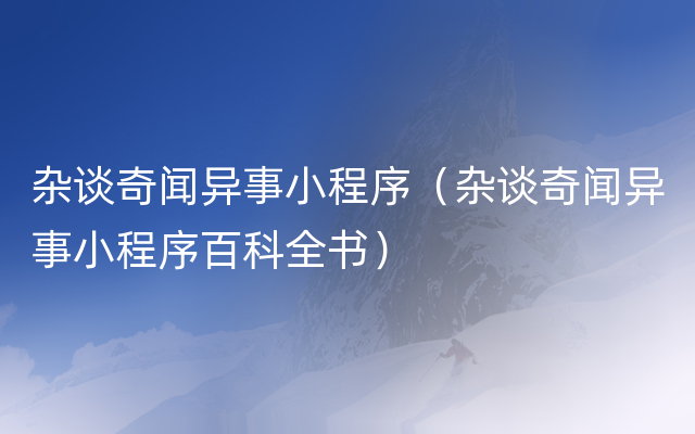 杂谈奇闻异事小程序（杂谈奇闻异事小程序百科全书）