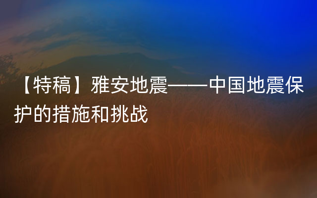 【特稿】雅安地震——中国地震保护的措施和挑战