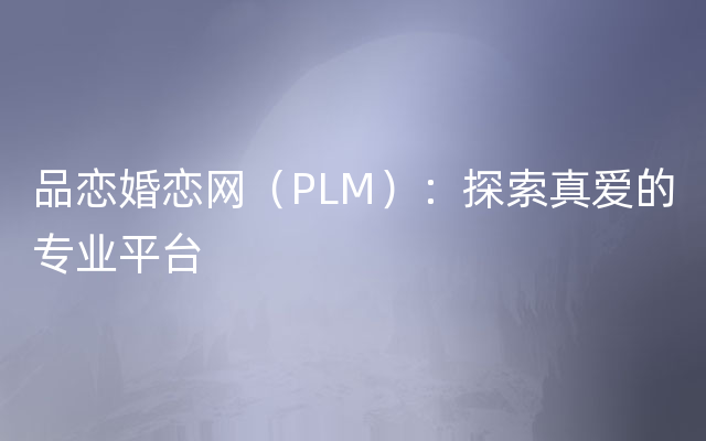 品恋婚恋网（PLM）：探索真爱的专业平台