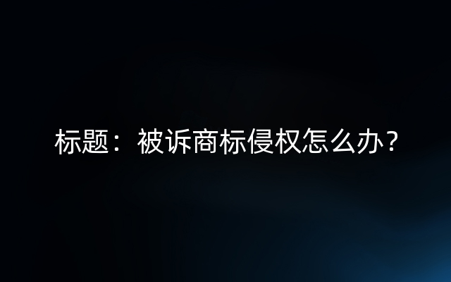 标题：被诉商标侵权怎么办？