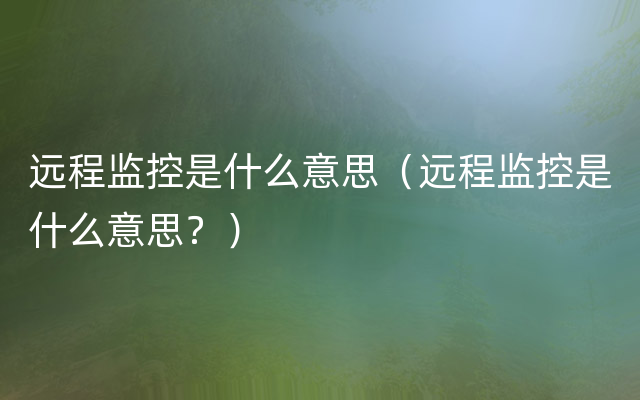 远程监控是什么意思（远程监控是什么意思？）