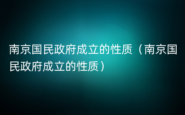 南京国民政府成立的性质（南京国民政府成立的性质