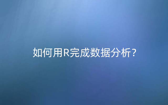 如何用R完成数据分析？