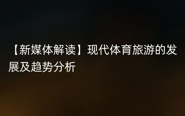 【新媒体解读】现代体育旅游的发展及趋势分析