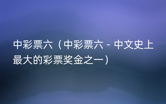 中彩票六（中彩票六 - 中文史上最大的彩票奖金之一）