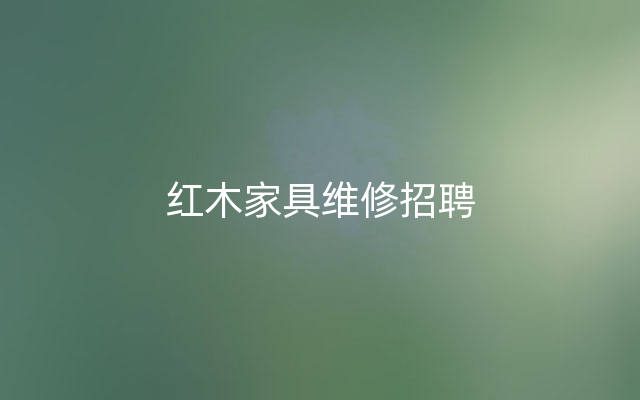 红木家具维修招聘