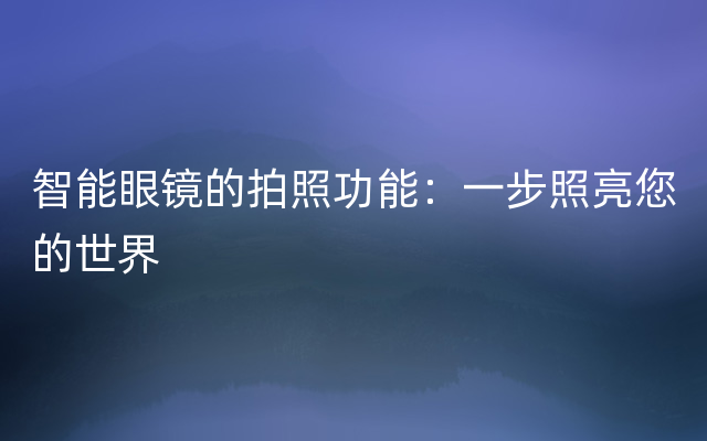 智能眼镜的拍照功能：一步照亮您的世界