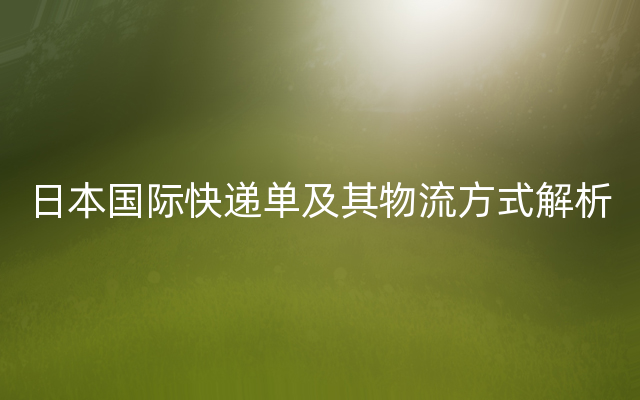 日本国际快递单及其物流方式解析