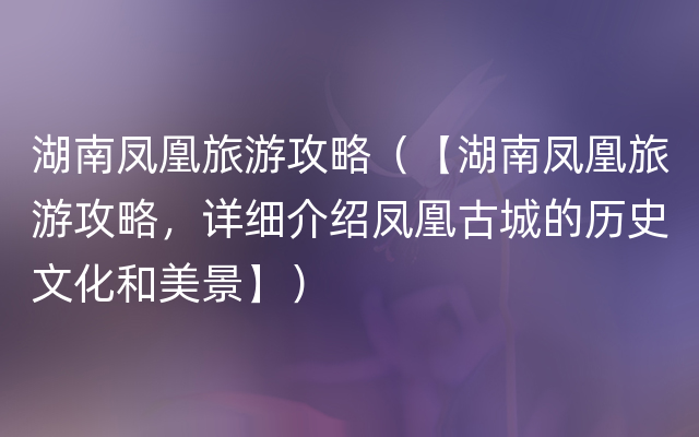 湖南凤凰旅游攻略（【湖南凤凰旅游攻略，详细介绍凤凰古城的历史文化和美景】）