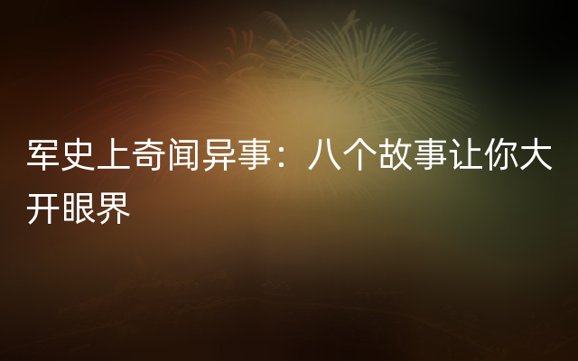 军史上奇闻异事：八个故事让你大开眼界