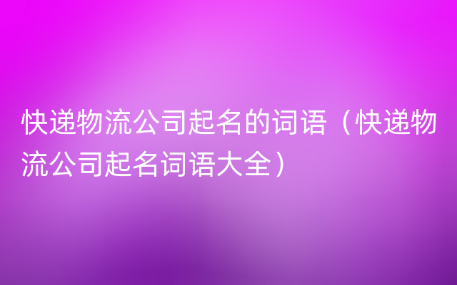 快递物流公司起名的词语（快递物流公司起名词语大